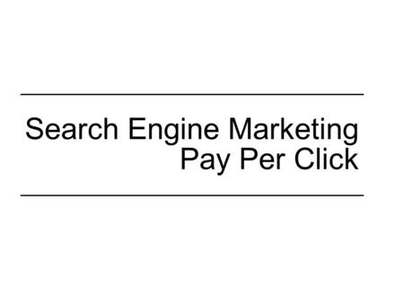 Search Engine Marketing Pay Per Click. Distinctions: SEM vs. SEO Search Engine Marketing (SEM), aka –“paid search” –“pay per click” (PPC) Search Engine.