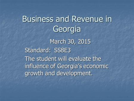 Business and Revenue in Georgia March 30, 2015 Standard: SS8E3 The student will evaluate the influence of Georgia’s economic growth and development.