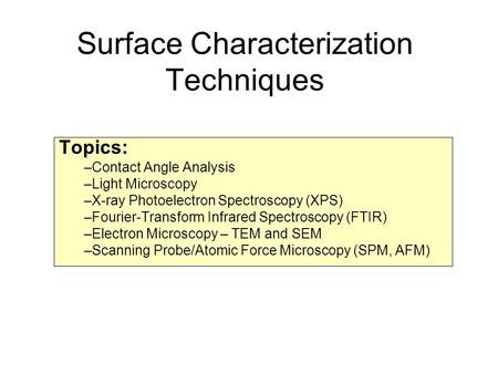 Surface Characterization Techniques Topics: –Contact Angle Analysis –Light Microscopy –X-ray Photoelectron Spectroscopy (XPS) –Fourier-Transform Infrared.
