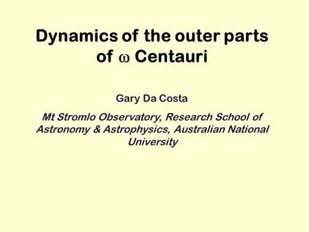 Dynamics of the outer parts of  Centauri Gary Da Costa Mt Stromlo Observatory, Research School of Astronomy & Astrophysics, Australian National University.