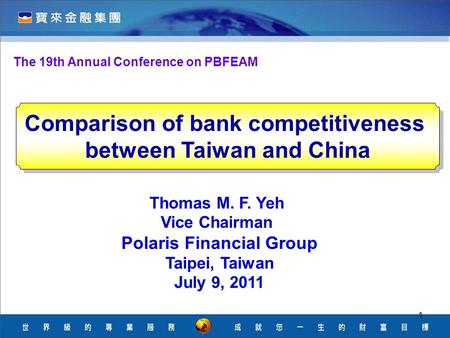 1 The 19th Annual Conference on PBFEAM Thomas M. F. Yeh Vice Chairman Polaris Financial Group Taipei, Taiwan July 9, 2011 Comparison of bank competitiveness.