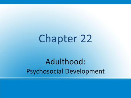 Chapter 22 Adulthood: Psychosocial Development. Continuity and Change, Again Psychosocial needs and circumstances characterize adulthood years, but variations.
