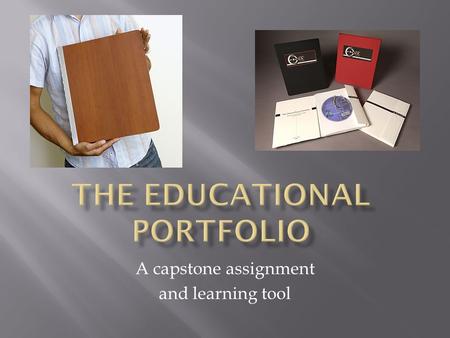 A capstone assignment and learning tool.  A portfolio has traditionally been used by artists, architects, and photographers to assemble their best work.