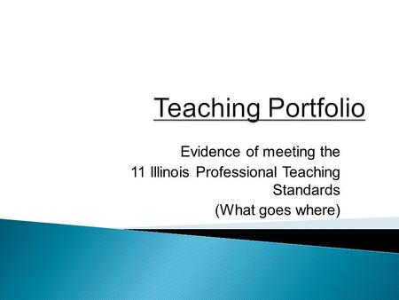 Evidence of meeting the 11 Illinois Professional Teaching Standards (What goes where)
