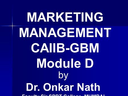 MARKETING MANAGEMENT CAIIB-GBM Module D by Dr. Onkar Nath Faculty Sir SPBT College, MUMBAI.