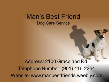 Man’s Best Friend Dog Care Service Address: 2100 Graceland Rd. Telephone Number: (901) 416-2254 Website: www.manbestfriends.weebly.com.