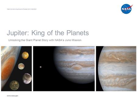 Jupiter: King of the Planets Unlocking the Giant Planet Story with NASA’s Juno Mission National Aeronautics and Space Administration www.nasa.gov.