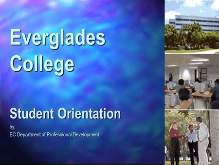 Everglades College Student Orientation by: EC Department of Professional Development.