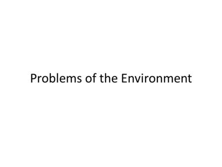 Problems of the Environment. What are some of the primary environmental problems faced today? What groups in society are the most concerned about the.