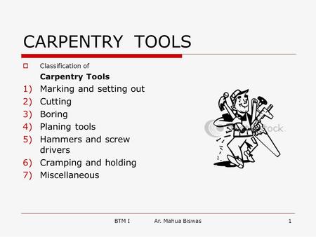 BTM I Ar. Mahua Biswas1 CARPENTRY TOOLS  Classification of Carpentry Tools 1)Marking and setting out 2)Cutting 3)Boring 4)Planing tools 5)Hammers and.