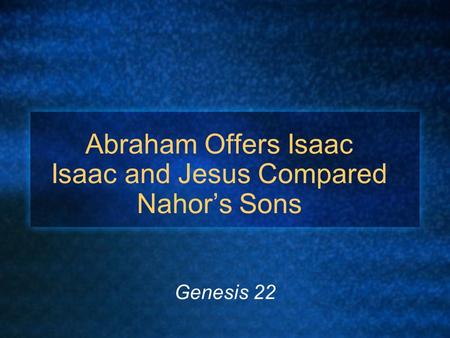 Abraham Offers Isaac Isaac and Jesus Compared Nahor’s Sons Genesis 22.