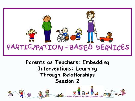 Parents as Teachers: Embedding Interventions: Learning Through Relationships Session 2.