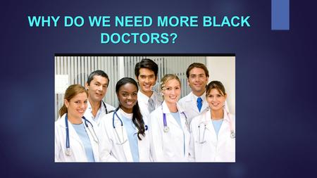 WHY DO WE NEED MORE BLACK DOCTORS?  In 2014, about 50,000 people applied for medical school with only 3,990 of them as African Americans.  Out of 20,343.