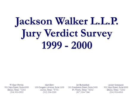 Jackson Walker L.L.P. Jury Verdict Survey 1999 - 2000 W. Gary Fowler 901 Main Street, Suite 6000 Dallas, Texas 75202 (214) 953-5922 Matt Dow 100 Congress.