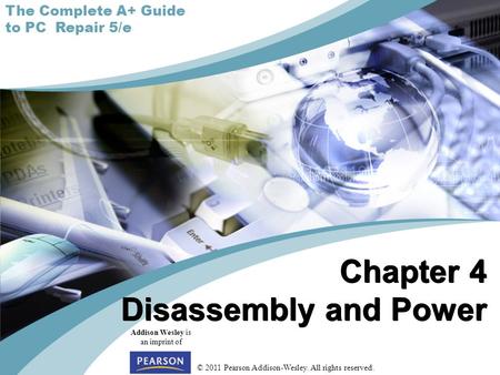 © 2011 Pearson Addison-Wesley. All rights reserved. Addison Wesley is an imprint of Chapter 4 Disassembly and Power The Complete A+ Guide to PC Repair.