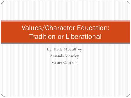 By: Kelly McCaffrey Amanda Moseley Maura Costello Values/Character Education: Tradition or Liberational.