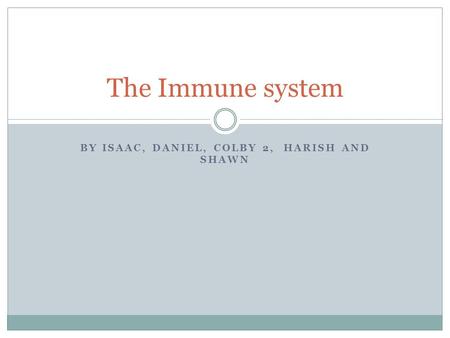 BY ISAAC, DANIEL, COLBY 2, HARISH AND SHAWN The Immune system.