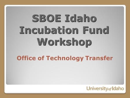 SBOE Idaho Incubation Fund Workshop Office of Technology Transfer.