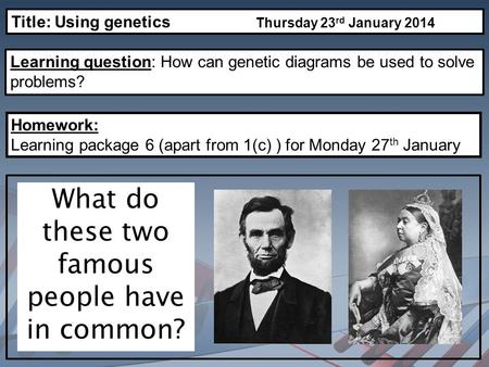 Learning question: How can genetic diagrams be used to solve problems? What do these two famous people have in common? Title: Using genetics Thursday 23.