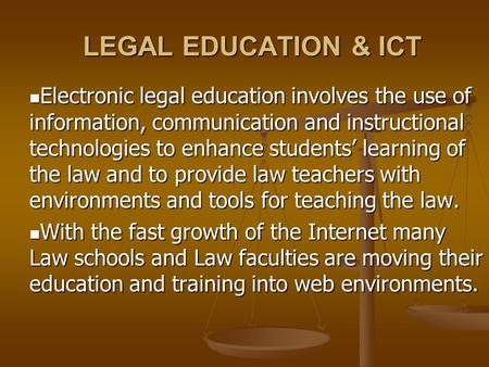 LEGAL EDUCATION & ICT Electronic legal education involves the use of information, communication and instructional technologies to enhance students’ learning.