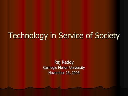 Technology in Service of Society Raj Reddy Carnegie Mellon University November 25, 2005.