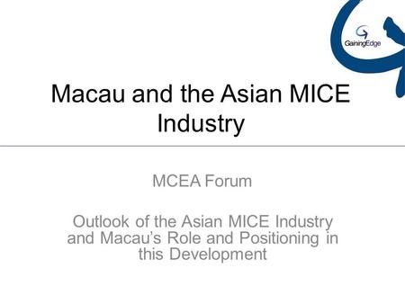 Macau and the Asian MICE Industry MCEA Forum Outlook of the Asian MICE Industry and Macau’s Role and Positioning in this Development.