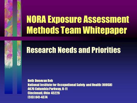 NORA Exposure Assessment Methods Team Whitepaper Research Needs and Priorities Beth Donovan Reh National Institute for Occupational Safety and Health (NIOSH)