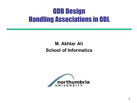 1 ODB Design Handling Associations in ODL M. Akhtar Ali School of Informatics.