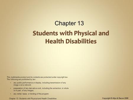 Copyright © Allyn & Bacon 2008 Chapter 13: Students with Physical and Health Disabilities Chapter 13 Copyright © Allyn & Bacon 2008 This multimedia product.