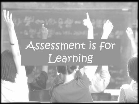 Assessment is for Learning The following slides are quick explanations of some of the most common Assessment is For Learning techniques and thinking.
