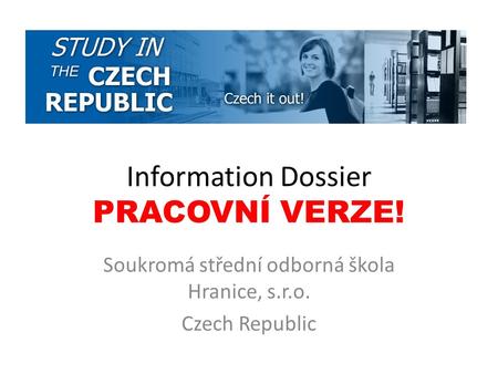 Information Dossier PRACOVNÍ VERZE! Soukromá střední odborná škola Hranice, s.r.o. Czech Republic.