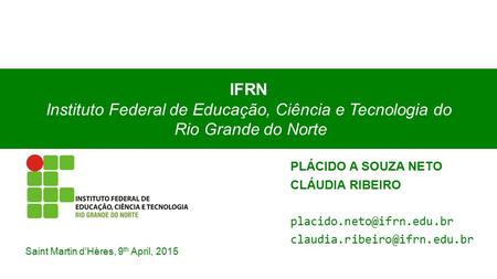 Saint Martin d’Hères, 9 th April, 2015 IFRN Instituto Federal de Educação, Ciência e Tecnologia do Rio Grande do Norte 1 PLÁCIDO A SOUZA NETO CLÁUDIA RIBEIRO.