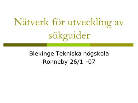 Nätverk för utveckling av sökguider Blekinge Tekniska högskola Ronneby 26/1 -07.