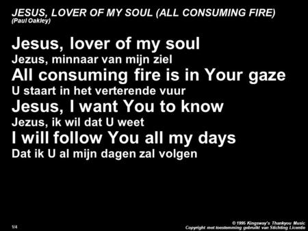 Copyright met toestemming gebruikt van Stichting Licentie © 1995 Kingsway’s Thankyou Music 1/4 JESUS, LOVER OF MY SOUL (ALL CONSUMING FIRE) (Paul Oakley)
