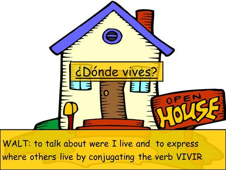 ¿Dónde vives? WALT: to talk about were I live and to express where others live by conjugating the verb VIVIR.