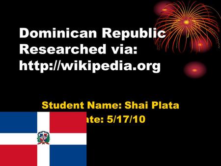 Dominican Republic Researched via:  Student Name: Shai Plata Date: 5/17/10.