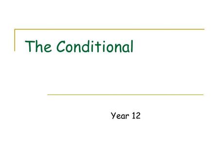The Conditional Year 12. What is the Conditional? The Conditional is a verb form used to talk about things that would happen or that would be true under.