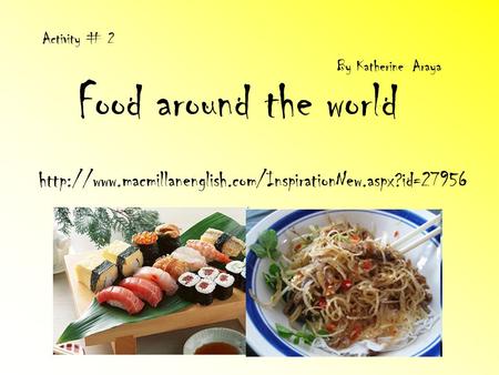 Activity # 2 By Katherine Araya Food around the world http://www.macmillanenglish.com/InspirationNew.aspx?id=27956.