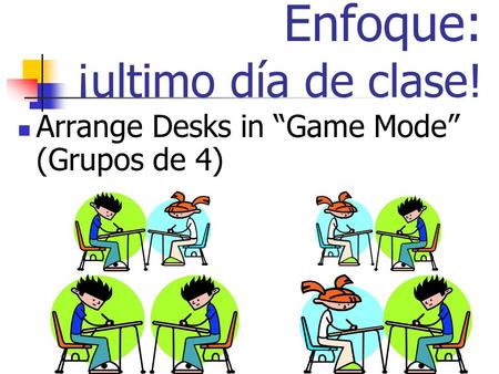 Enfoque: ¡ultimo día de clase! Arrange Desks in Game Mode (Grupos de 4)