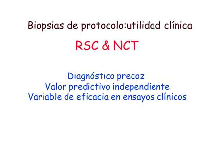 Biopsias de protocolo:utilidad clínica RSC & NCT Diagnóstico precoz Valor predictivo independiente Variable de eficacia en ensayos clínicos.