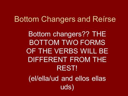 Bottom Changers and Reírse Bottom changers?? THE BOTTOM TWO FORMS OF THE VERBS WILL BE DIFFERENT FROM THE REST! (el/ella/ud and ellos ellas uds)