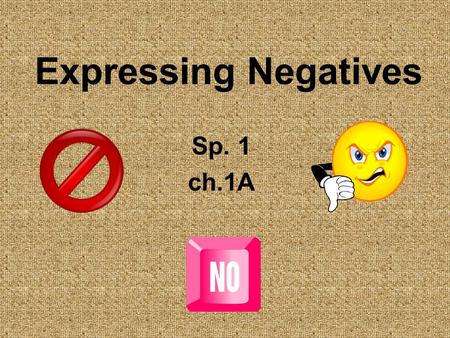 Expressing Negatives Sp. 1 ch.1A. Expressing Negatives To make any statement negative, simply place the word no in front of the verb or expression. Me.