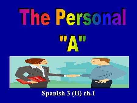 Spanish 3 (H) ch.1. The personal a is something that is used in Spanish when you have a: 1. direct object noun 2. that is a person 3. EXCEPT after a form.