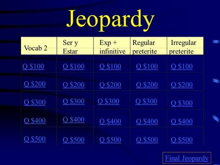 Jeopardy Vocab 2 Ser y Estar Exp + infinitive Regular preterite Irregular preterite Q $100 Q $200 Q $300 Q $400 Q $500 Q $100 Q $200 Q $300 Q $400 Q $500.