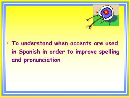 To understand when accents are used in Spanish in order to improve spelling and pronunciation.