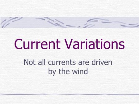 Current Variations Not all currents are driven by the wind.