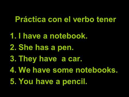 Práctica con el verbo tener 1.I have a notebook. 2.She has a pen. 3.They have a car. 4.We have some notebooks. 5.You have a pencil.