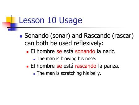 Lesson 10 Usage Sonando (sonar) and Rascando (rascar) can both be used reflexively: El hombre se está sonando la nariz. The man is blowing his nose. El.