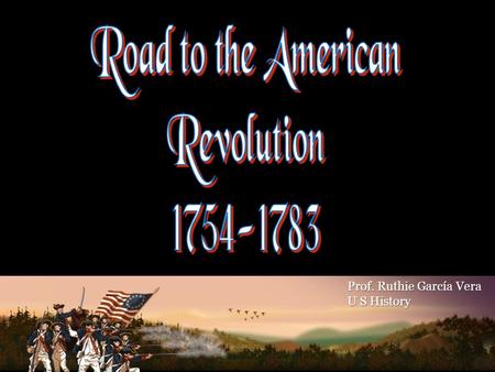 Road to the American Revolution Prof. Ruthie García Vera