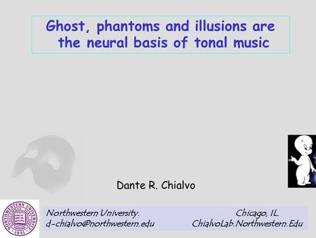 Ghost, phantoms and illusions are the neural basis of tonal music Dante R. Chialvo Northwestern University. Chicago, IL. ChialvoLab.Northwestern.Edu.